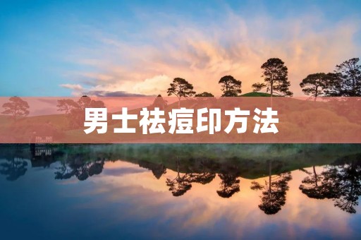 男士祛痘印方法:告别烦恼,重拾自信