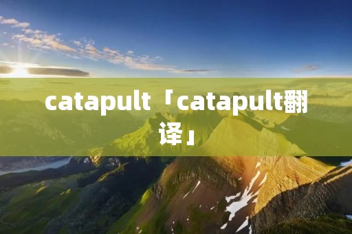 catapult「catapult翻译」 catapult「catapult翻译」
