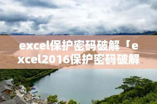 excel保护密码破解「excel2016保护密码破解」