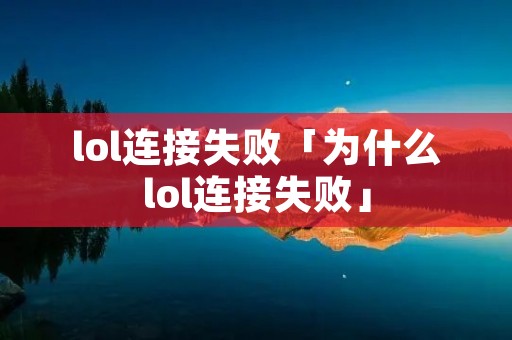 lol连接失败「为什么lol连接失败」