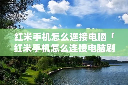 红米手机怎么连接电脑「红米手机怎么连接电脑刷机」 红米手机怎么连接电脑「红米手机怎么连接电脑刷机」