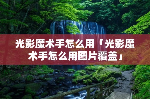 光影魔术手怎么用「光影魔术手怎么用图片覆盖」 光影魔术手怎么用「光影魔术手怎么用图片覆盖」
