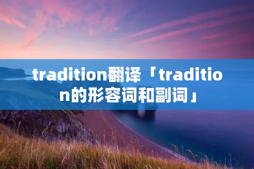 tradition翻译「tradition的形容词和副词」