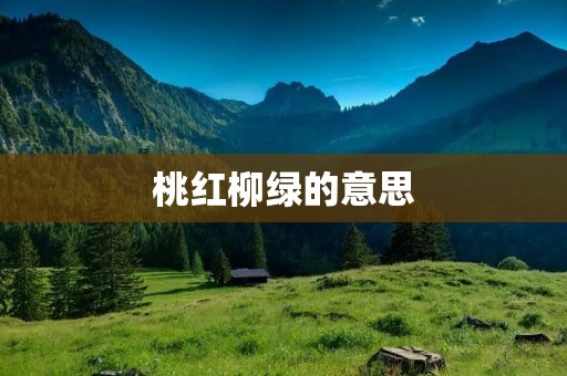 桃红柳绿的意思:细细品味春日的色彩盛宴