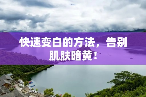 快速变白的方法，告别肌肤暗黄！