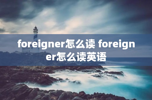 foreigner怎么读 foreigner怎么读英语