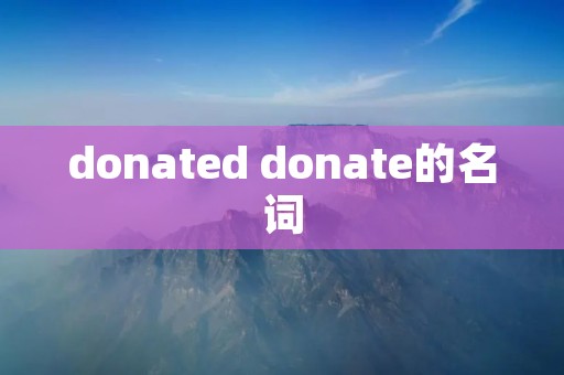 donated donate的名词 donated donate的名词