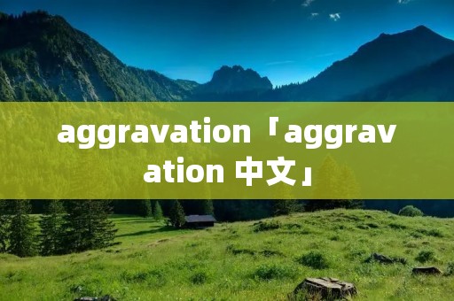 aggravation「aggravation 中文」