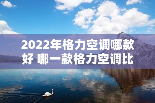 2022年格力空调哪款好 哪一款格力空调比较好