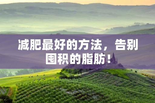 减肥最好的方法，告别囤积的脂肪！