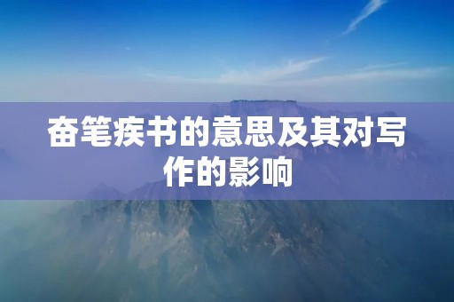 奋笔疾书的意思及其对写作的影响