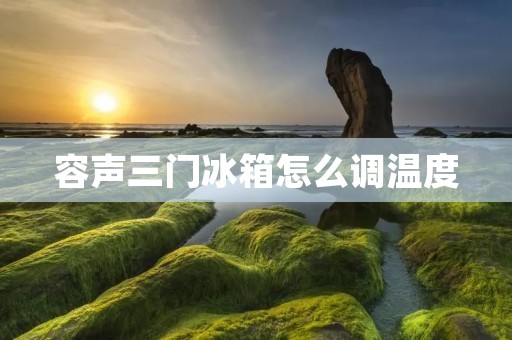 容声三门冰箱怎么调温度