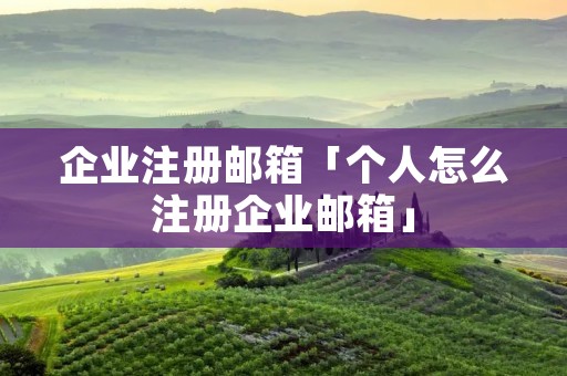 企业注册邮箱「个人怎么注册企业邮箱」