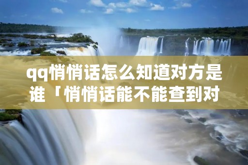 qq悄悄话怎么知道对方是谁「悄悄话能不能查到对方是谁」 qq悄悄话怎么知道对方是谁「悄悄话能不能查到对方是谁」