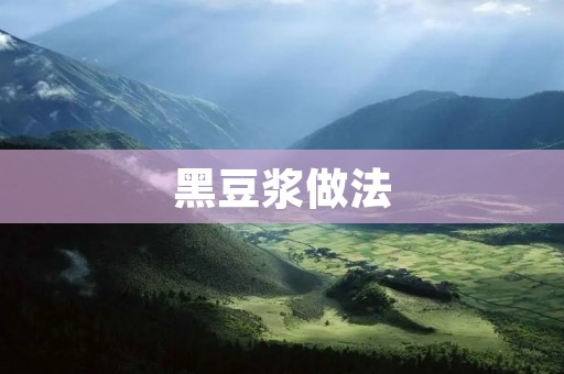 黑豆浆做法:健康美味,简单易学 黑豆浆做法:健康美味,简单易学