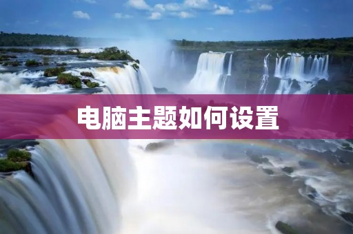 电脑主题如何设置:打造个性化的电脑界面