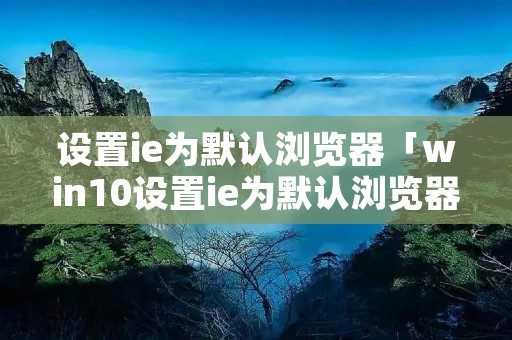 设置ie为默认浏览器「win10设置ie为默认浏览器」
