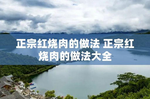 正宗红烧肉的做法 正宗红烧肉的做法大全