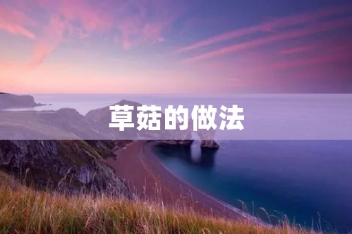 草菇的做法：多种美味菜肴尽在你的餐桌上
