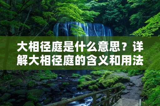 大相径庭是什么意思?详解大相径庭的含义和用法