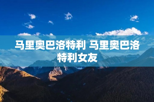 马里奥巴洛特利 马里奥巴洛特利女友