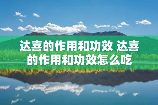 达喜的作用和功效 达喜的作用和功效怎么吃