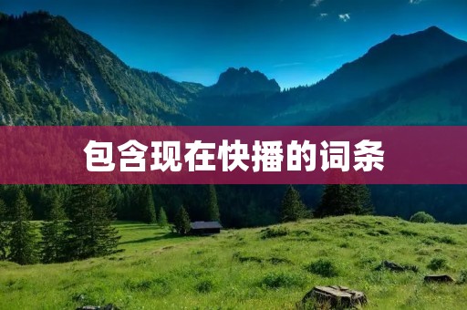 包含现在快播的词条 包含现在快播的词条