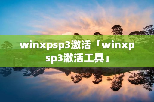 winxpsp3激活「winxpsp3激活工具」
