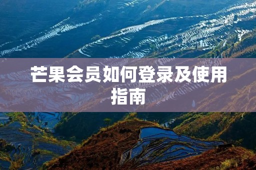 芒果会员如何登录及使用指南