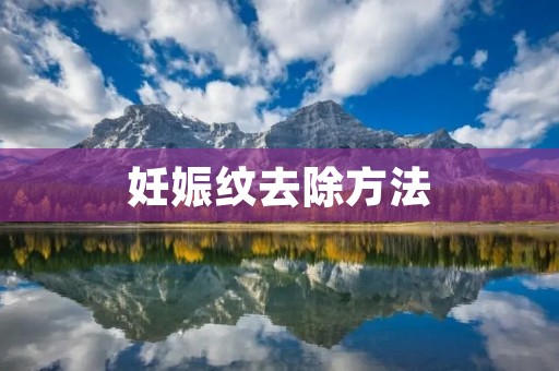 妊娠纹去除方法：告别孕期痕迹，重拾美丽肌肤