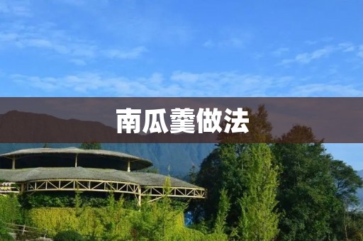 南瓜羹做法：香甜醇厚的秋日暖心美食