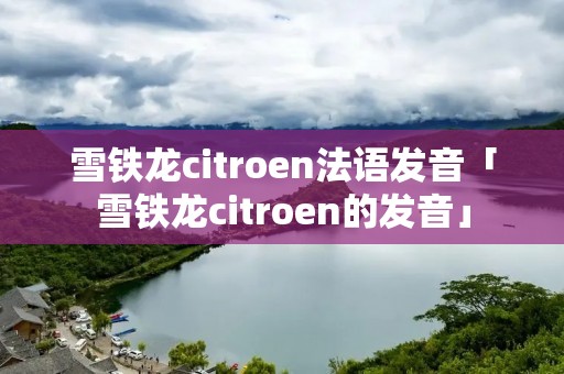 雪铁龙citroen法语发音「雪铁龙citroen的发音」