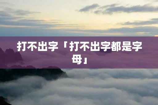 打不出字「打不出字都是字母」 打不出字「打不出字都是字母」