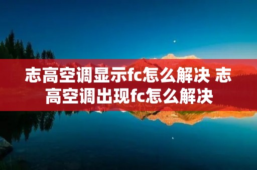 志高空调显示fc怎么解决 志高空调出现fc怎么解决