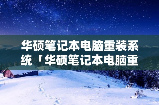 华硕笔记本电脑重装系统「华硕笔记本电脑重装系统后开不了机怎么办」