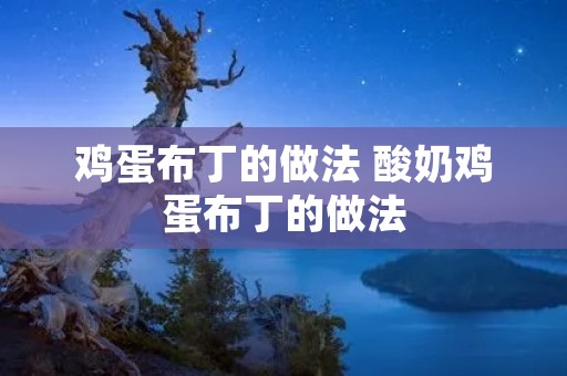 鸡蛋布丁的做法 酸奶鸡蛋布丁的做法