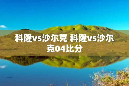 科隆vs沙尔克 科隆vs沙尔克04比分 科隆vs沙尔克 科隆vs沙尔克04比分