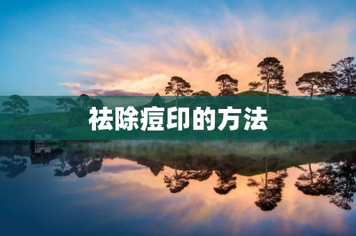 祛除痘印的方法：告别烦恼，重获美丽肌肤