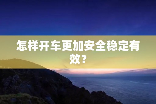 怎样开车更加安全稳定有效？