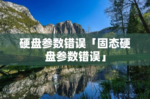 硬盘参数错误「固态硬盘参数错误」