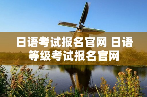 日语考试报名官网 日语等级考试报名官网