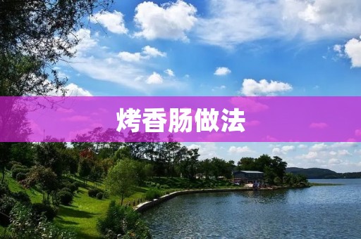 烤香肠做法:美味多样的烹饪方式 烤香肠做法:美味多样的烹饪方式