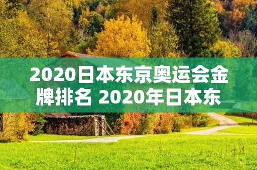 2020日本东京奥运会金牌排名 2020年日本东京奥运会金牌榜