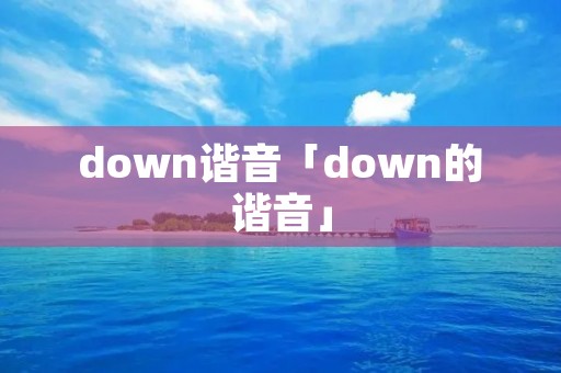 down谐音「down的谐音」