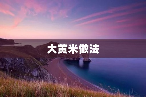 大黄米做法:美味又营养的家常佳肴 大黄米做法:美味又营养的家常佳肴