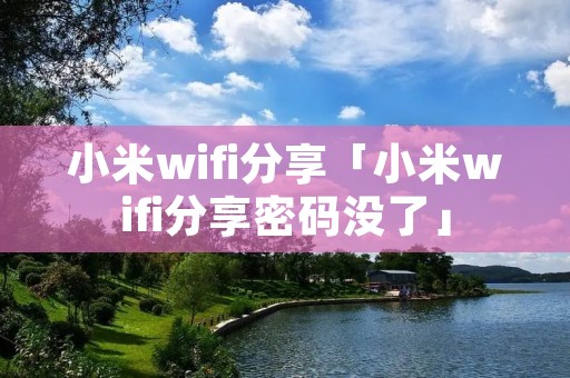 小米wifi分享「小米wifi分享密码没了」