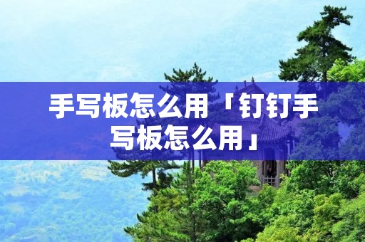 手写板怎么用「钉钉手写板怎么用」
