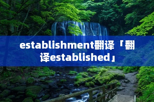establishment翻译「翻译established」 establishment翻译「翻译established」