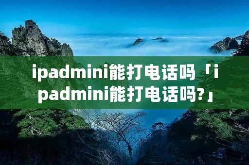 ipadmini能打**吗「ipadmini能打**吗?」 ipadmini能打**吗「ipadmini能打**吗?」