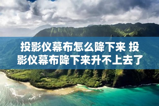 投影仪幕布怎么降下来 投影仪幕布降下来升不上去了